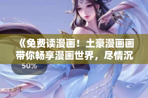 《免費(fèi)讀漫畫(huà)！土豪漫畫(huà)畫(huà)帶你暢享漫畫(huà)世界，盡情沉浸其中》