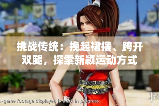 挑戰(zhàn)傳統(tǒng)：挽起裙擺、跨開(kāi)雙腿，探索新穎運(yùn)動(dòng)方式