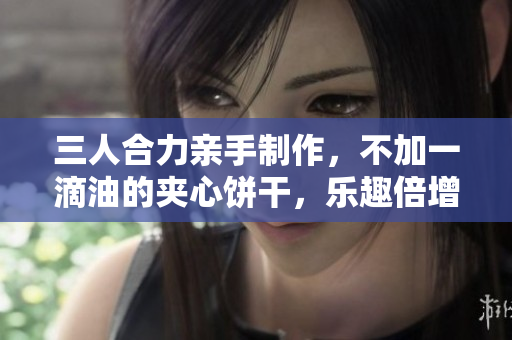 三人合力親手制作，不加一滴油的夾心餅干，樂趣倍增！