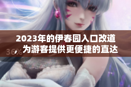 2023年的伊春園入口改道，為游客提供更便捷的直達(dá)服務(wù)