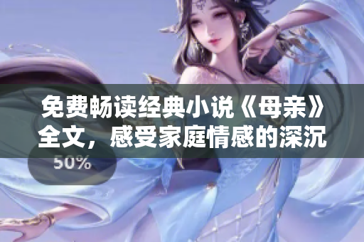 免費(fèi)暢讀經(jīng)典小說《母親》全文，感受家庭情感的深沉力量！