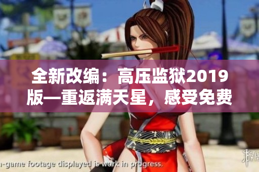 全新改編：高壓監(jiān)獄2019版—重返滿(mǎn)天星，感受免費(fèi)視聽(tīng)盛宴！