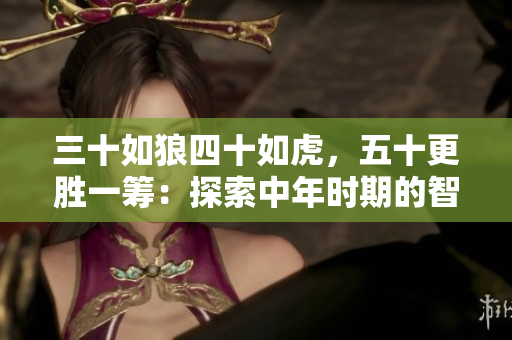 三十如狼四十如虎，五十更勝一籌：探索中年時期的智慧與活力