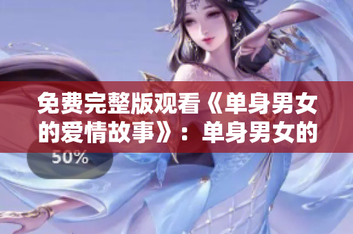 免費完整版觀看《單身男女的愛情故事》：單身男女的心動日記