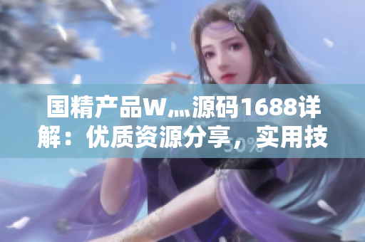 國精產(chǎn)品W灬源碼1688詳解：優(yōu)質(zhì)資源分享，實(shí)用技巧解析，輕松學(xué)習(xí)開發(fā)！