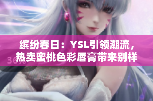 繽紛春日：YSL引領潮流，熱賣蜜桃色彩唇膏帶來別樣魅力
