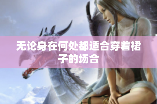 無論身在何處都適合穿著裙子的場合