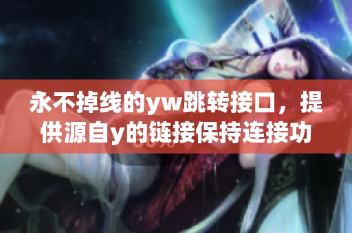 永不掉線的yw跳轉(zhuǎn)接口，提供源自y的鏈接保持連接功能