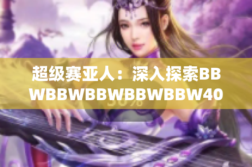 超級(jí)賽亞人：深入探索BBWBBWBBWBBWBBW40