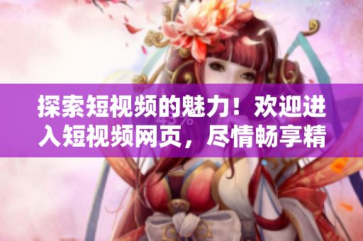 探索短視頻的魅力！歡迎進入短視頻網頁，盡情暢享精彩內容！