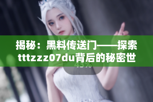 揭秘：黑料傳送門——探索tttzzz07du背后的秘密世界