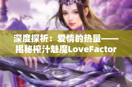 深度探析：愛情的熱量——揭秘榨汁魅魔LoveFactor的奧秘