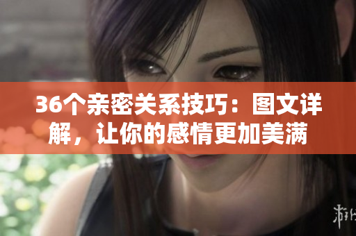 36個(gè)親密關(guān)系技巧：圖文詳解，讓你的感情更加美滿