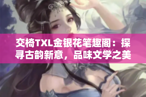 交椅TXL金銀花筆趣閣：探尋古韻新意，品味文學之美