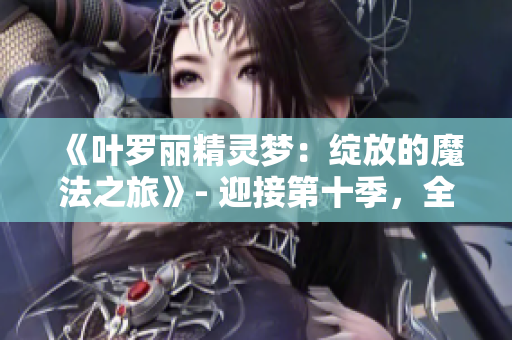《葉羅麗精靈夢：綻放的魔法之旅》- 迎接第十季，全新篇章揭開！