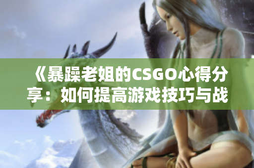 《暴躁老姐的CSGO心得分享：如何提高游戲技巧與戰(zhàn)術(shù)意識》