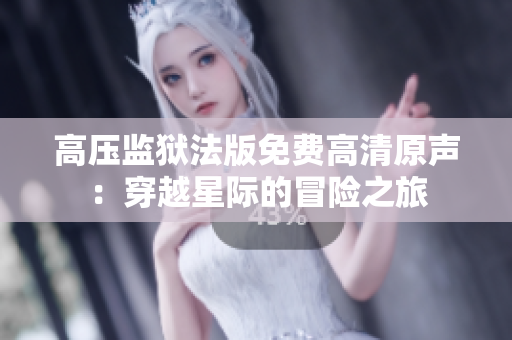 高壓監(jiān)獄法版免費高清原聲：穿越星際的冒險之旅