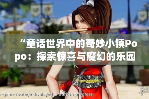 “童話世界中的奇妙小鎮(zhèn)Popo：探索驚喜與魔幻的樂園”