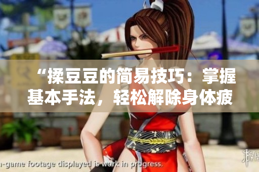 “揉豆豆的簡易技巧：掌握基本手法，輕松解除身體疲勞！”