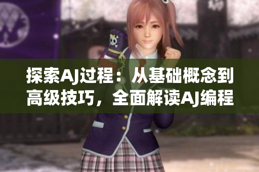 探索AJ過程:從基礎(chǔ)概念到高級技巧,全面解讀AJ編程的實(shí)用指南 探索AJ過程:從基礎(chǔ)概念到高級技巧,全面解讀AJ編程的實(shí)用指南