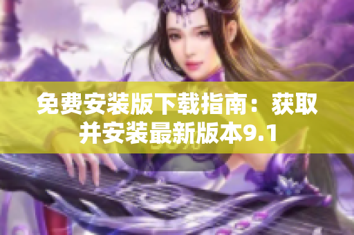 免費安裝版下載指南：獲取并安裝最新版本9.1