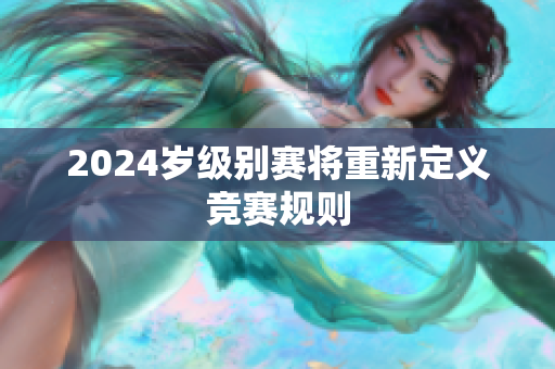 2024歲級別賽將重新定義競賽規(guī)則