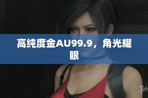 高純度金AU99.9，角光耀眼