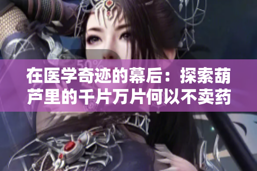 在醫(yī)學(xué)奇跡的幕后：探索葫蘆里的千片萬片何以不賣藥