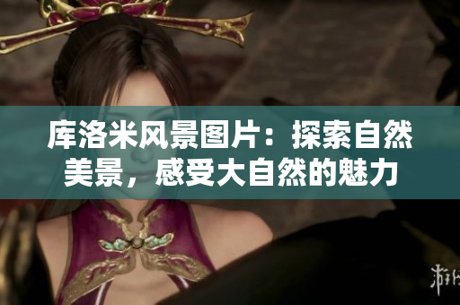 庫洛米風(fēng)景圖片：探索自然美景，感受大自然的魅力