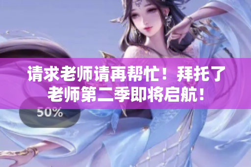 請求老師請再幫忙！拜托了老師第二季即將啟航！