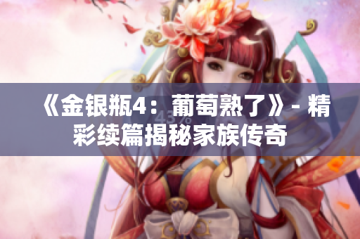 《金銀瓶4：葡萄熟了》- 精彩續(xù)篇揭秘家族傳奇
