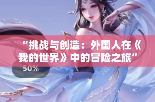 “挑戰(zhàn)與創(chuàng)造：外國人在《我的世界》中的冒險之旅”