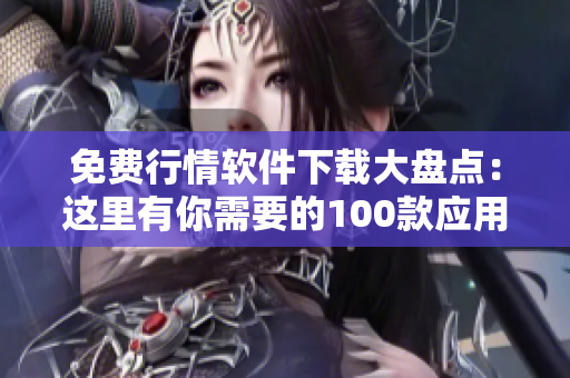 免費行情軟件下載大盤點：這里有你需要的100款應(yīng)用！