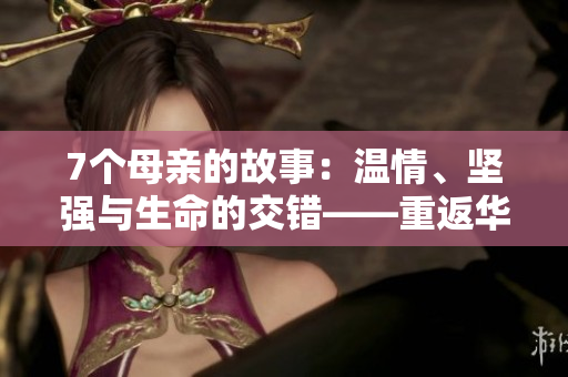 7個母親的故事：溫情、堅強與生命的交錯——重返華驛