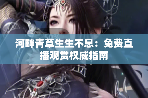 河畔青草生生不息：免費直播觀賞權威指南