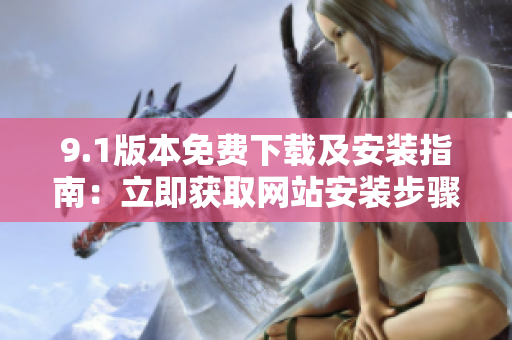 9.1版本免費下載及安裝指南：立即獲取網(wǎng)站安裝步驟