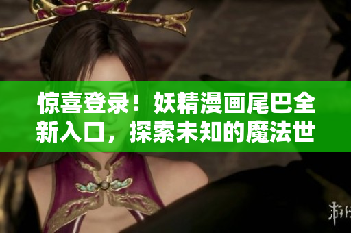 驚喜登錄！妖精漫畫尾巴全新入口，探索未知的魔法世界