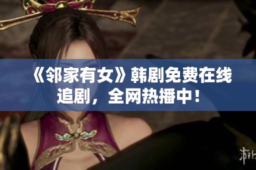 《鄰家有女》韓劇免費在線追劇，全網(wǎng)熱播中！