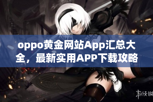 oppo黃金網(wǎng)站App匯總大全，最新實(shí)用APP下載攻略分享