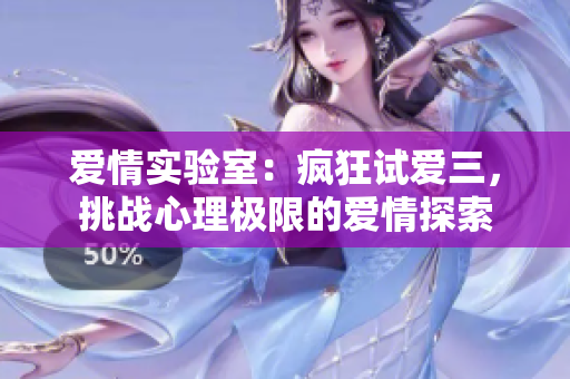 愛情實(shí)驗(yàn)室：瘋狂試愛三，挑戰(zhàn)心理極限的愛情探索