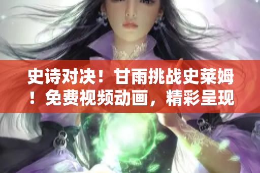 史詩對決！甘雨挑戰(zhàn)史萊姆！免費視頻動畫，精彩呈現(xiàn)！