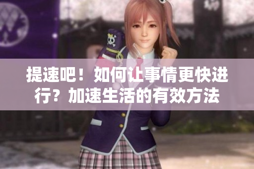 提速吧！如何讓事情更快進行？加速生活的有效方法