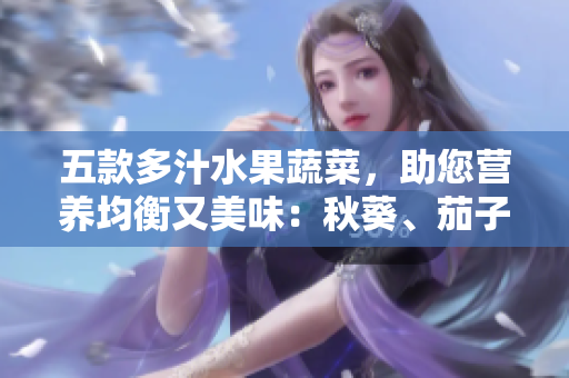 五款多汁水果蔬菜，助您營(yíng)養(yǎng)均衡又美味：秋葵、茄子、絲瓜、香蕉與榴蓮