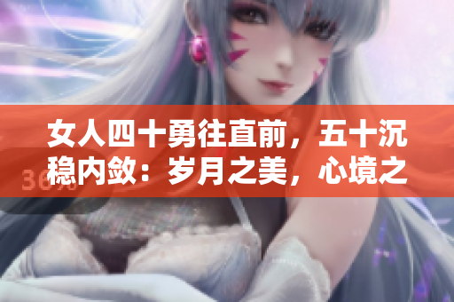 女人四十勇往直前，五十沉穩(wěn)內(nèi)斂：歲月之美，心境之變