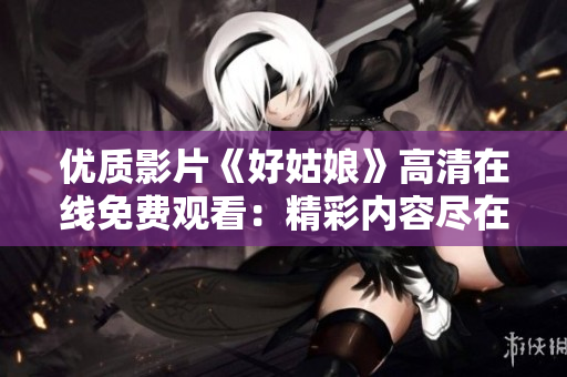 優(yōu)質影片《好姑娘》高清在線免費觀看：精彩內容盡在其中