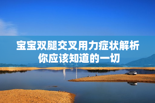 寶寶雙腿交叉用力癥狀解析 你應(yīng)該知道的一切