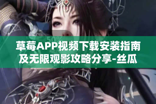 草莓APP視頻下載安裝指南及無限觀影攻略分享-絲瓜安卓蘇州