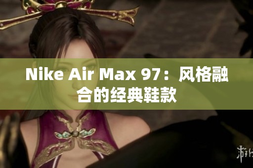 Nike Air Max 97：風格融合的經典鞋款