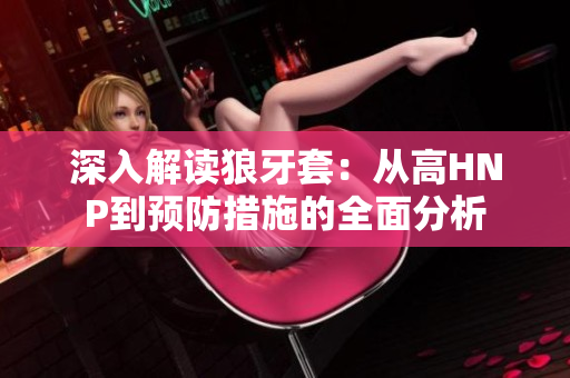 深入解讀狼牙套：從高HNP到預(yù)防措施的全面分析