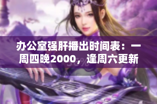 辦公室強(qiáng)肝播出時間表：一周四晚2000，逢周六更新